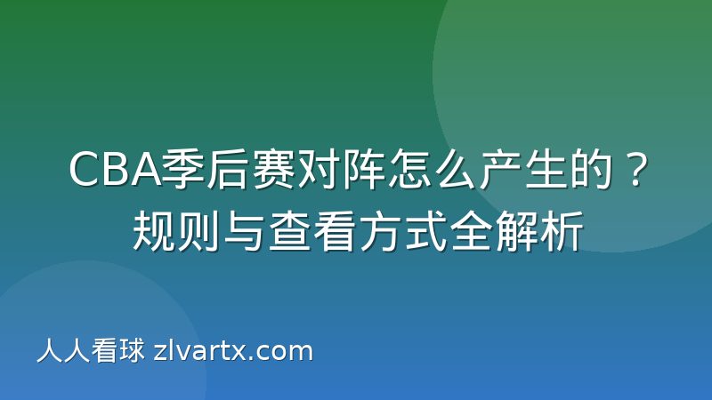 CBA季后赛对阵怎么产生的?规则与查看方式全解析